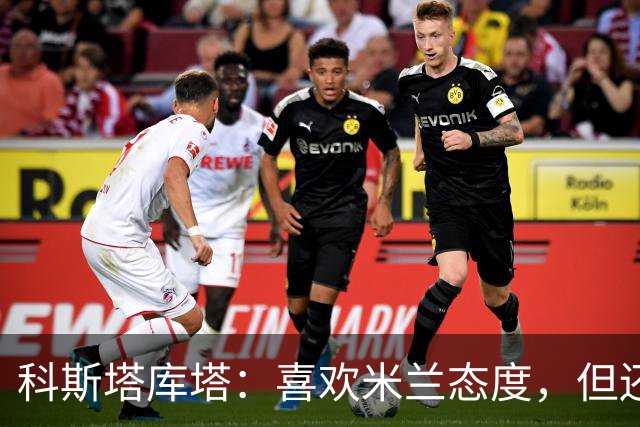 科斯塔库塔：喜欢米兰态度，但还看不到争冠球队样子